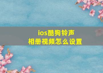 ios酷狗铃声 相册视频怎么设置